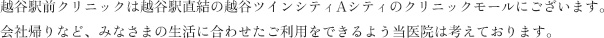越谷駅前クリニックは越谷駅直結の越谷ツインシティAシティのクリニックモールにございます。会社帰りなど、みなさまの生活に合わせたご利用をできるよう当医院は考えております。